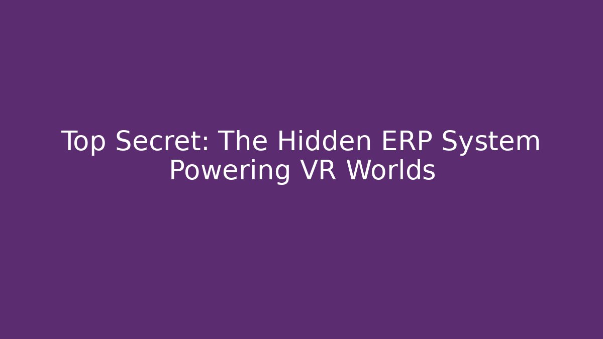 Top Secret: The Hidden ERP System Powering VR Worlds