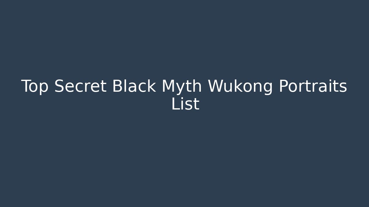 Top Secret Black Myth Wukong Portraits List - Celivion