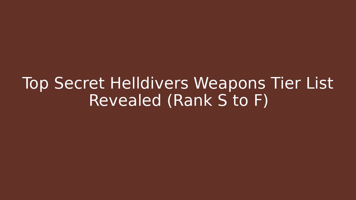 Top Secret Helldivers Weapons Tier List Revealed (Rank S to F)