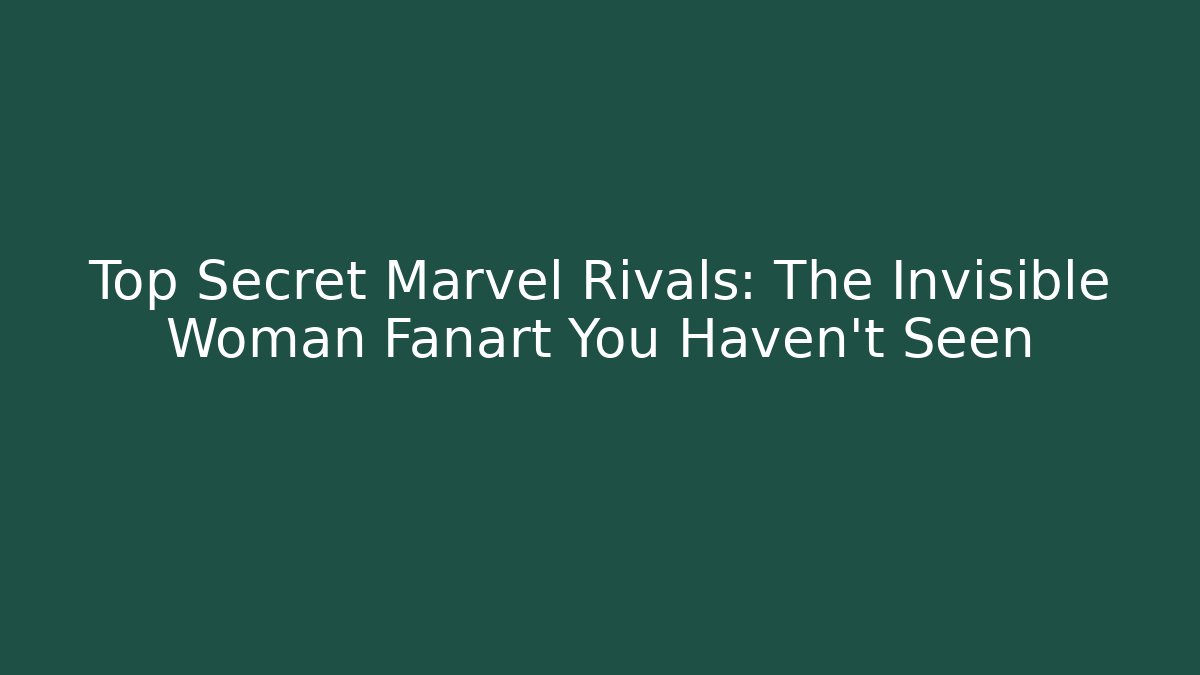 Top Secret Marvel Rivals: The Invisible Woman Fanart You Haven’t Seen