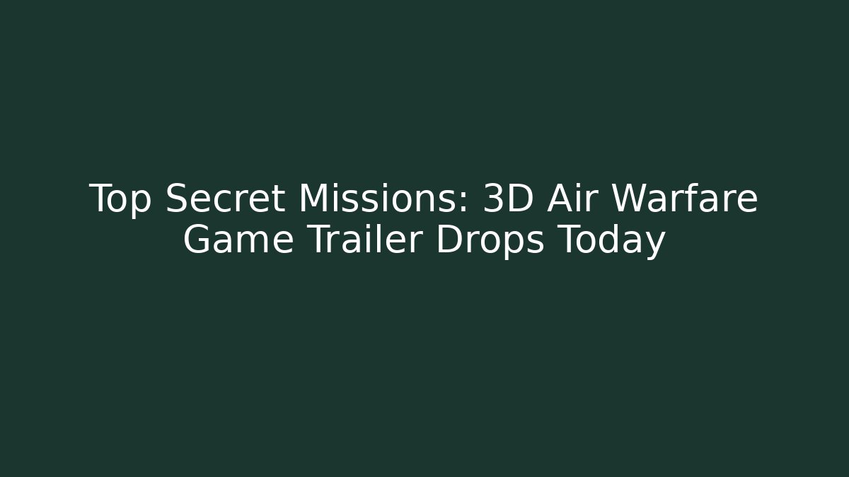 Top Secret Missions: 3D Air Warfare Game Trailer Drops Today