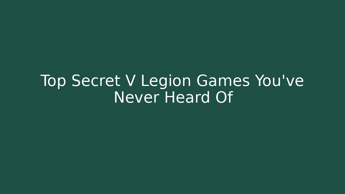 Top Secret V Legion Games You’ve Never Heard Of