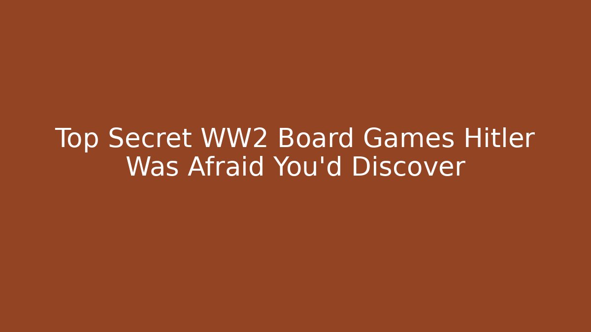 Top Secret WW2 Board Games Hitler Was Afraid You'd Discover