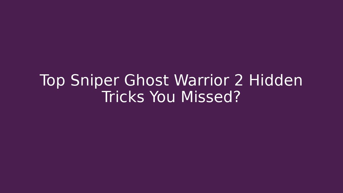 Top Sniper Ghost Warrior 2 Hidden Tricks You Missed?