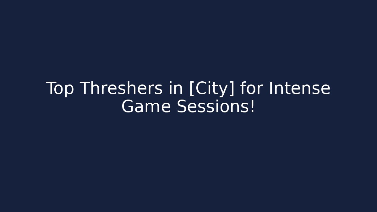 Top Threshers in [City] for Intense Game Sessions!