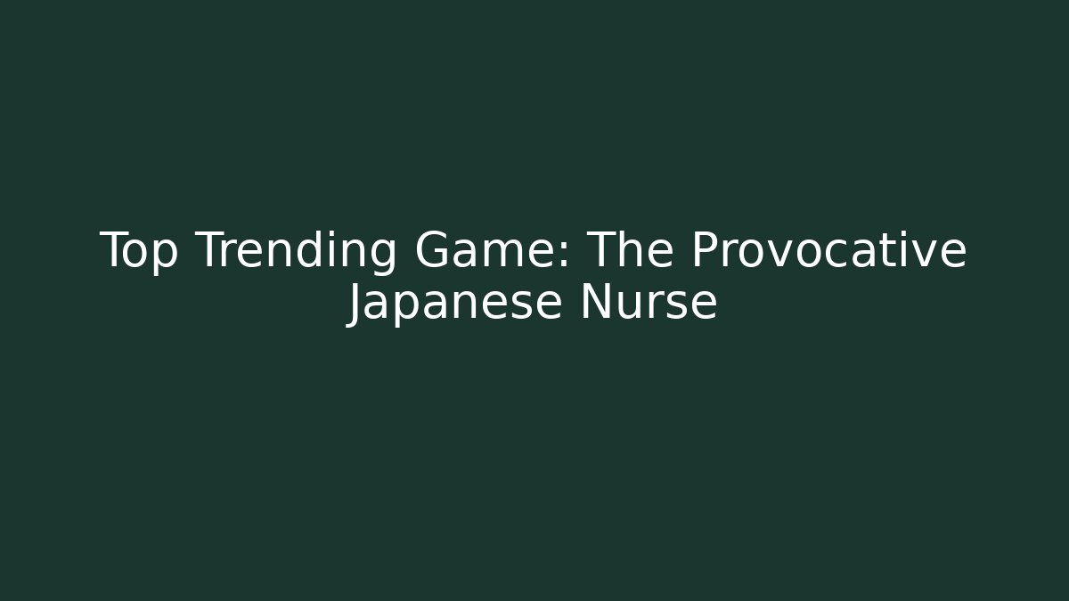 Top Trending Game: The Provocative Japanese Nurse