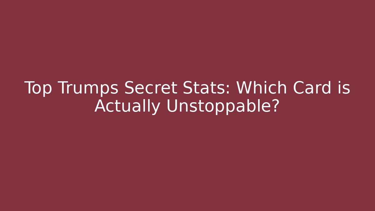 Top Trumps Secret Stats: Which Card is Actually Unstoppable?