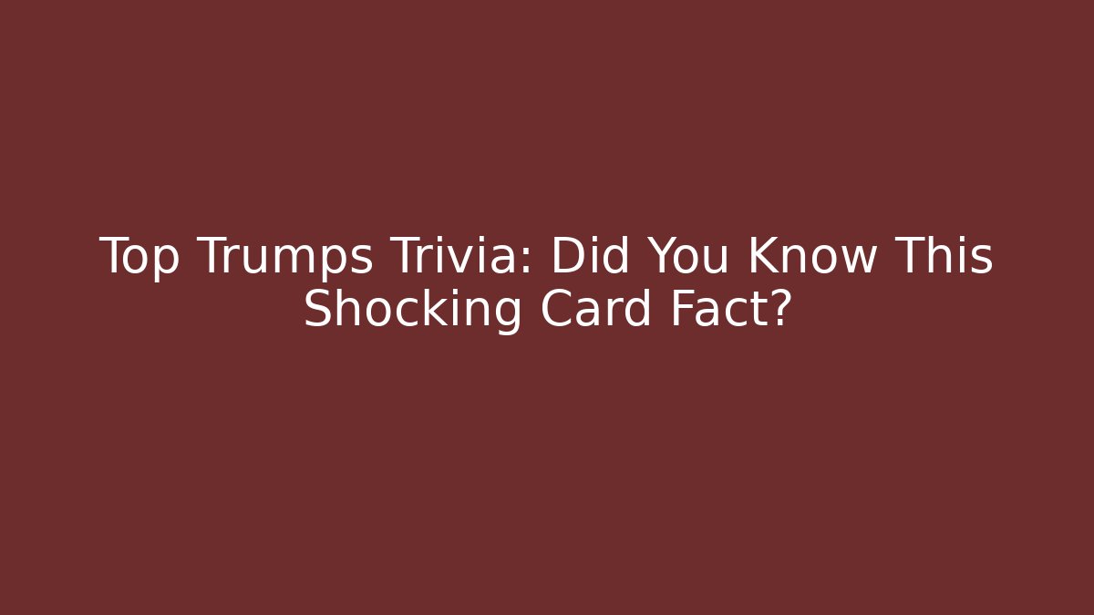 Top Trumps Trivia: Did You Know This Shocking Card Fact?