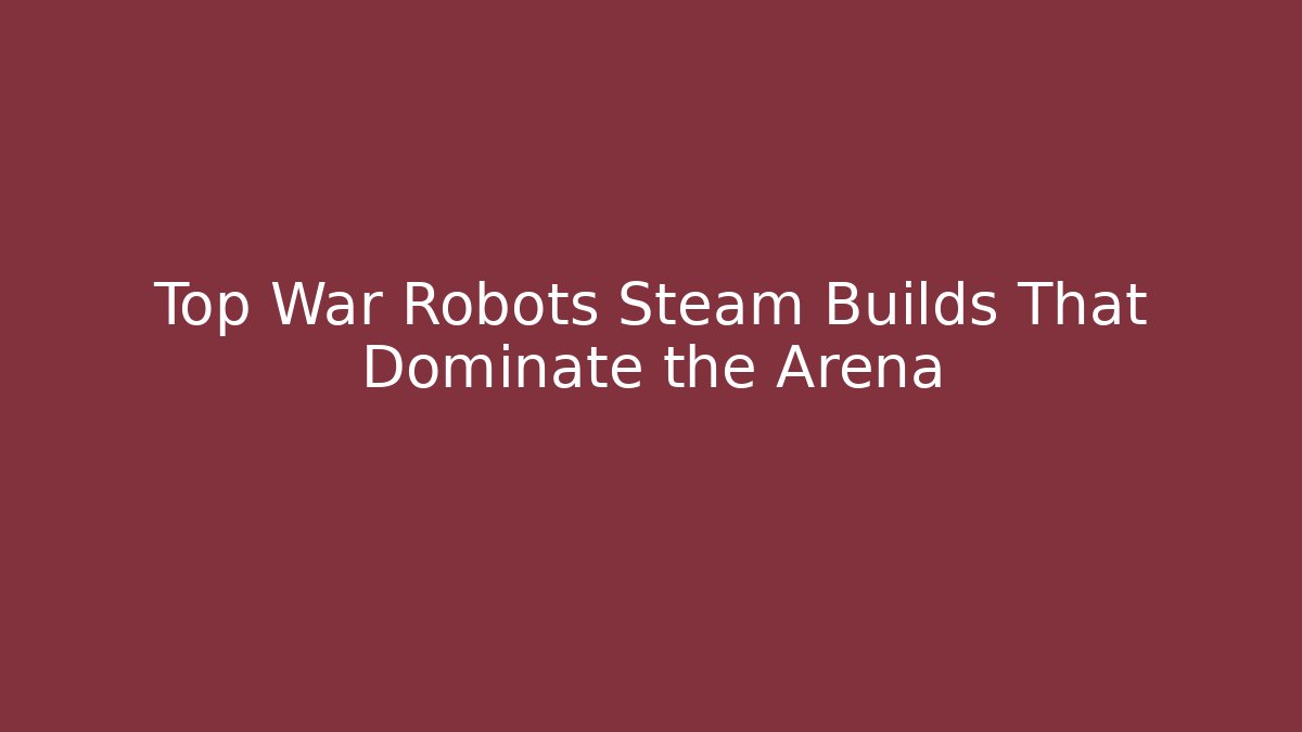 Top War Robots Steam Builds That Dominate the Arena