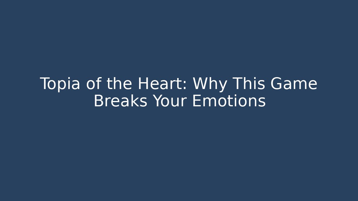 Topia of the Heart: Why This Game Breaks Your Emotions