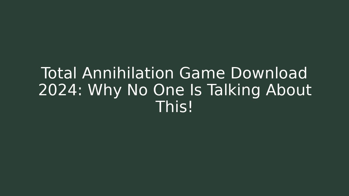 Total Annihilation Game Download 2024: Why No One Is Talking About This!