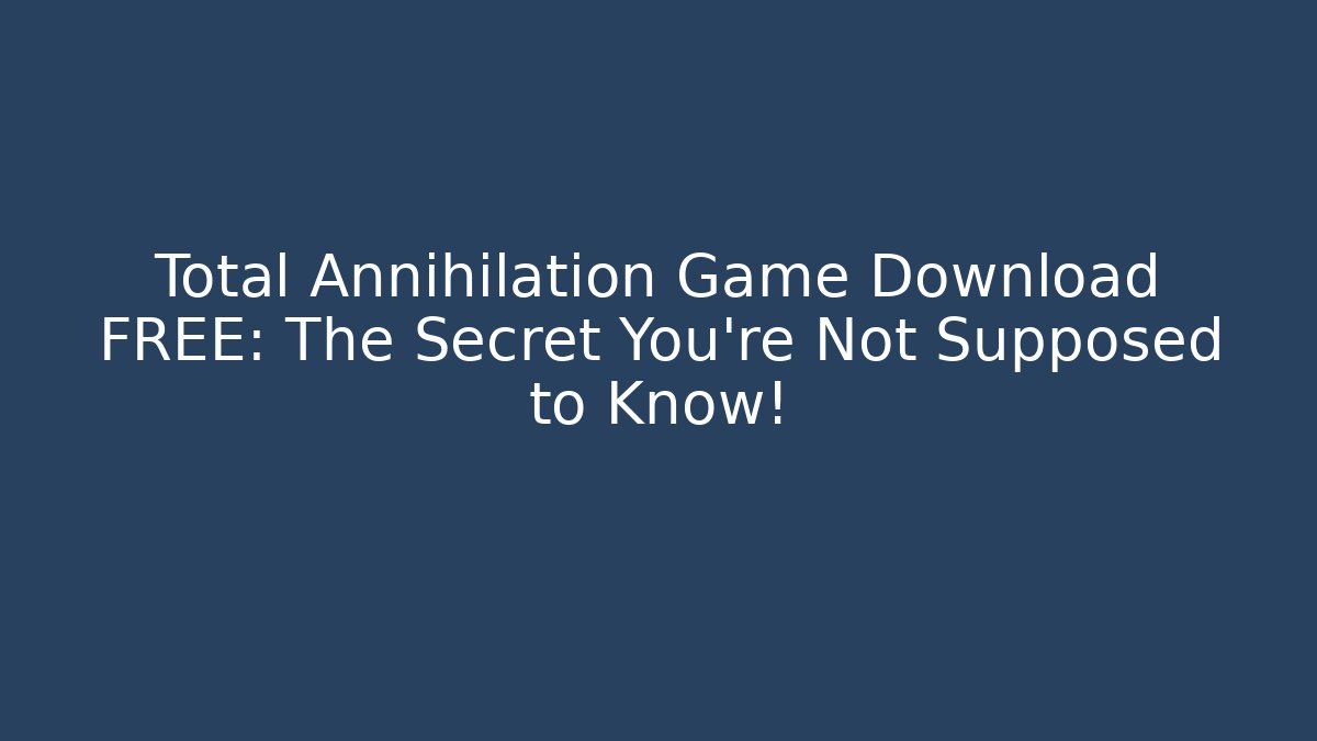 Total Annihilation Game Download FREE: The Secret You’re Not Supposed to Know!