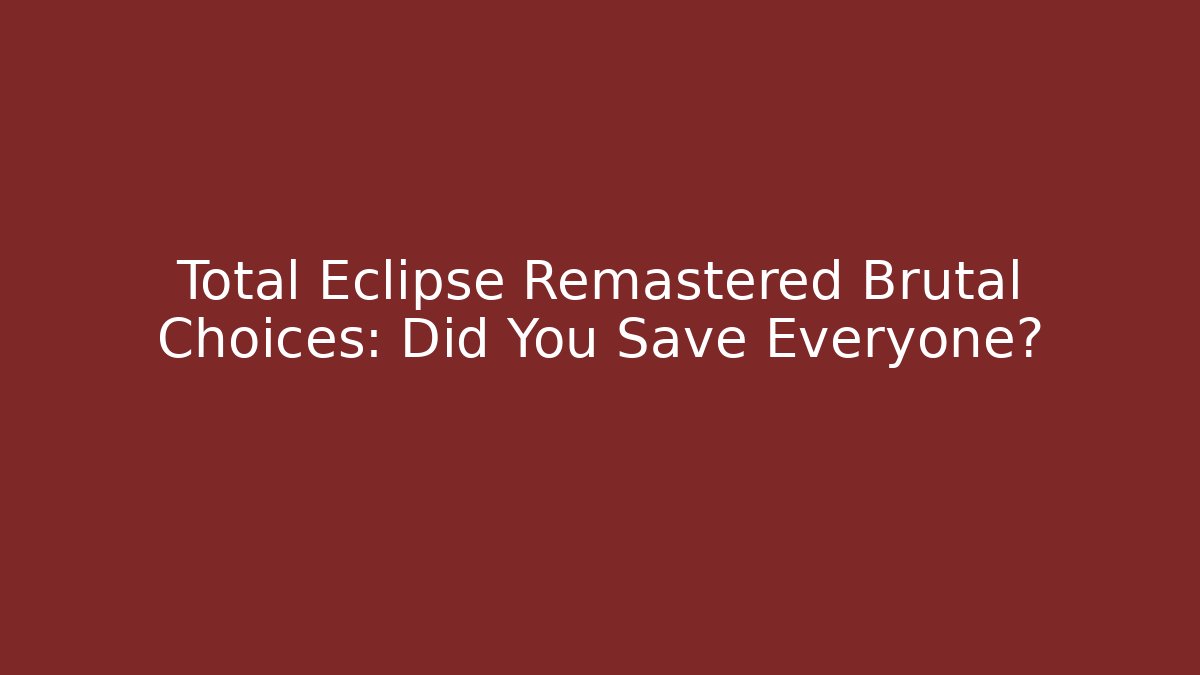 Total Eclipse Remastered Brutal Choices: Did You Save Everyone?