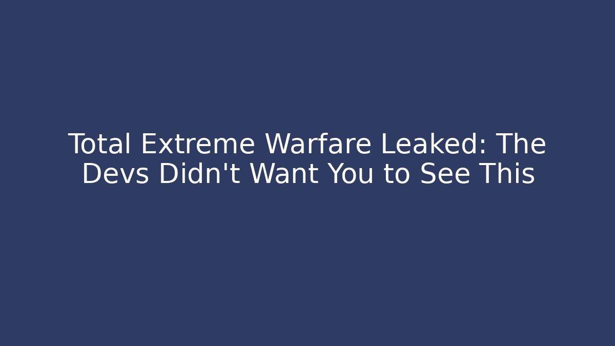 Total Extreme Warfare Leaked: The Devs Didn't Want You to See This