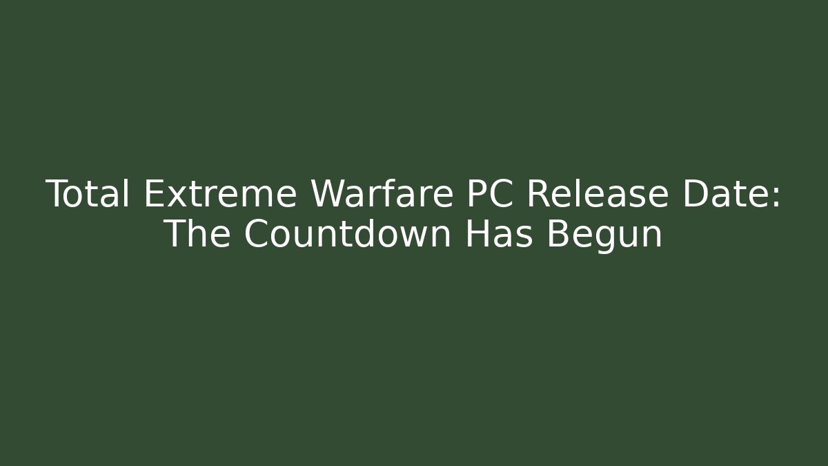 Total Extreme Warfare PC Release Date: The Countdown Has Begun