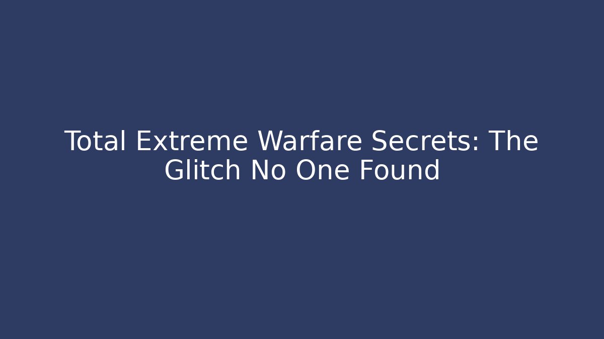 Total Extreme Warfare Secrets: The Glitch No One Found