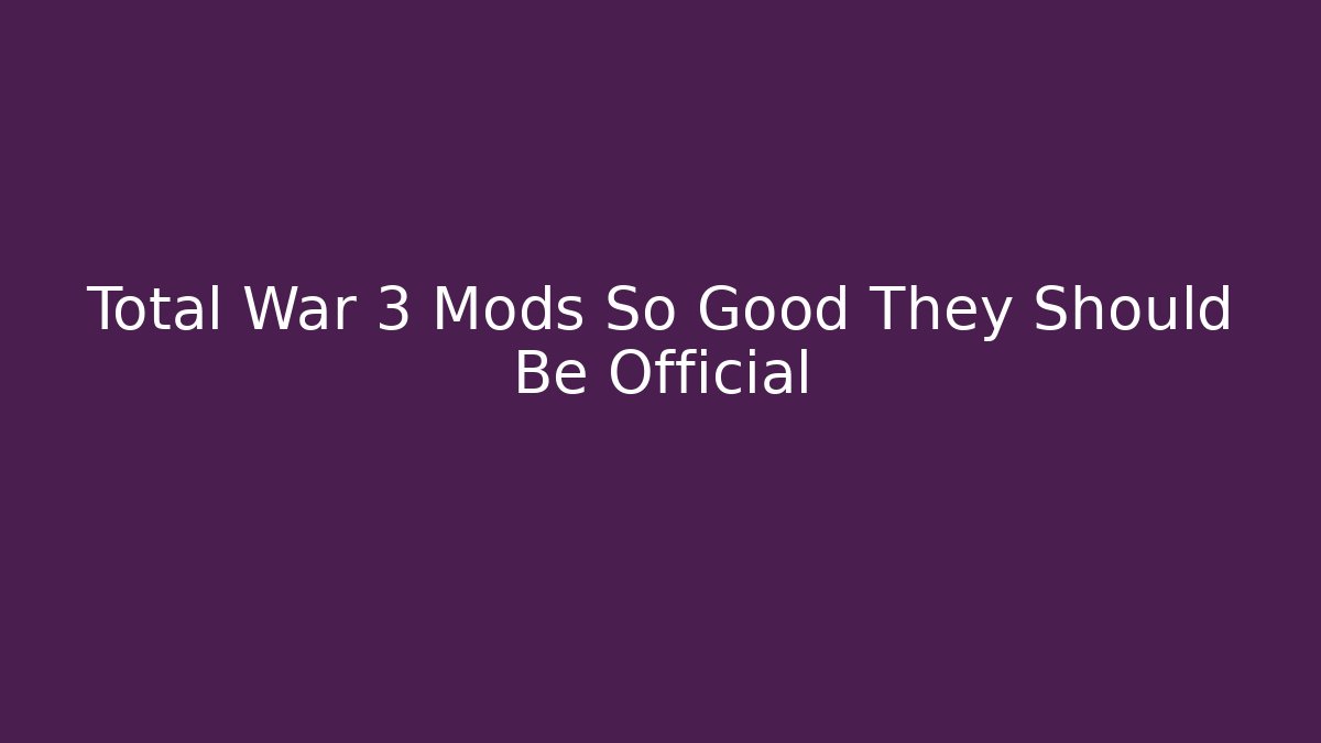 Total War 3 Mods So Good They Should Be Official