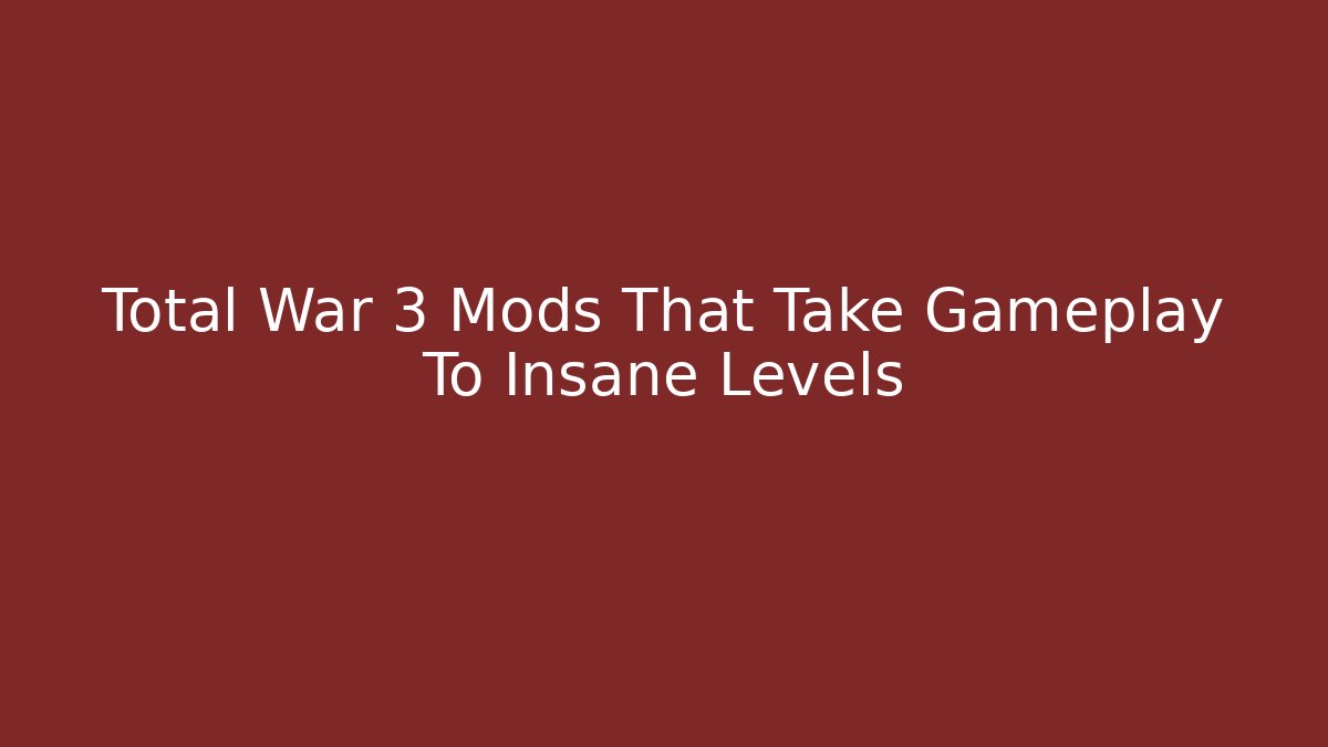 Total War 3 Mods That Take Gameplay To Insane Levels