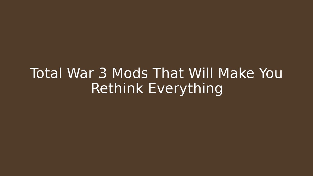 Total War 3 Mods That Will Make You Rethink Everything