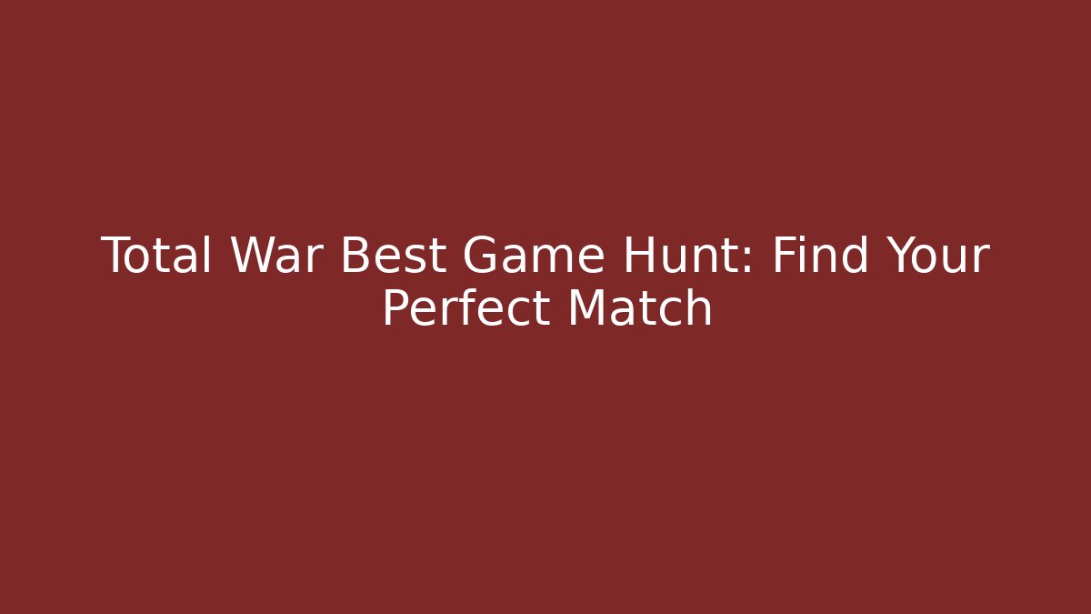 Total War Best Game Hunt: Find Your Perfect Match