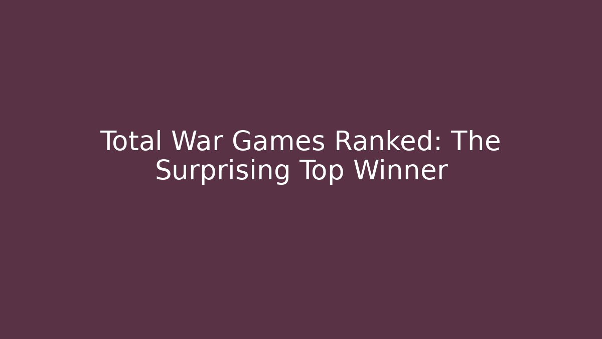 Total War Games Ranked: The Surprising Top Winner