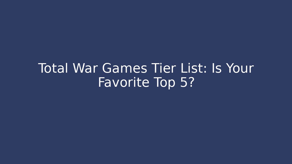 Total War Games Tier List: Is Your Favorite Top 5?