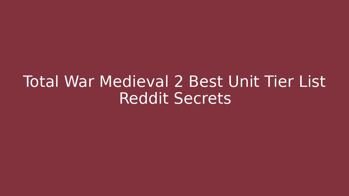 Total War Medieval 2 Best Unit Tier List Reddit Secrets