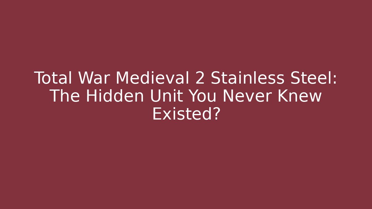 Total War Medieval 2 Stainless Steel: The Hidden Unit You Never Knew Existed?