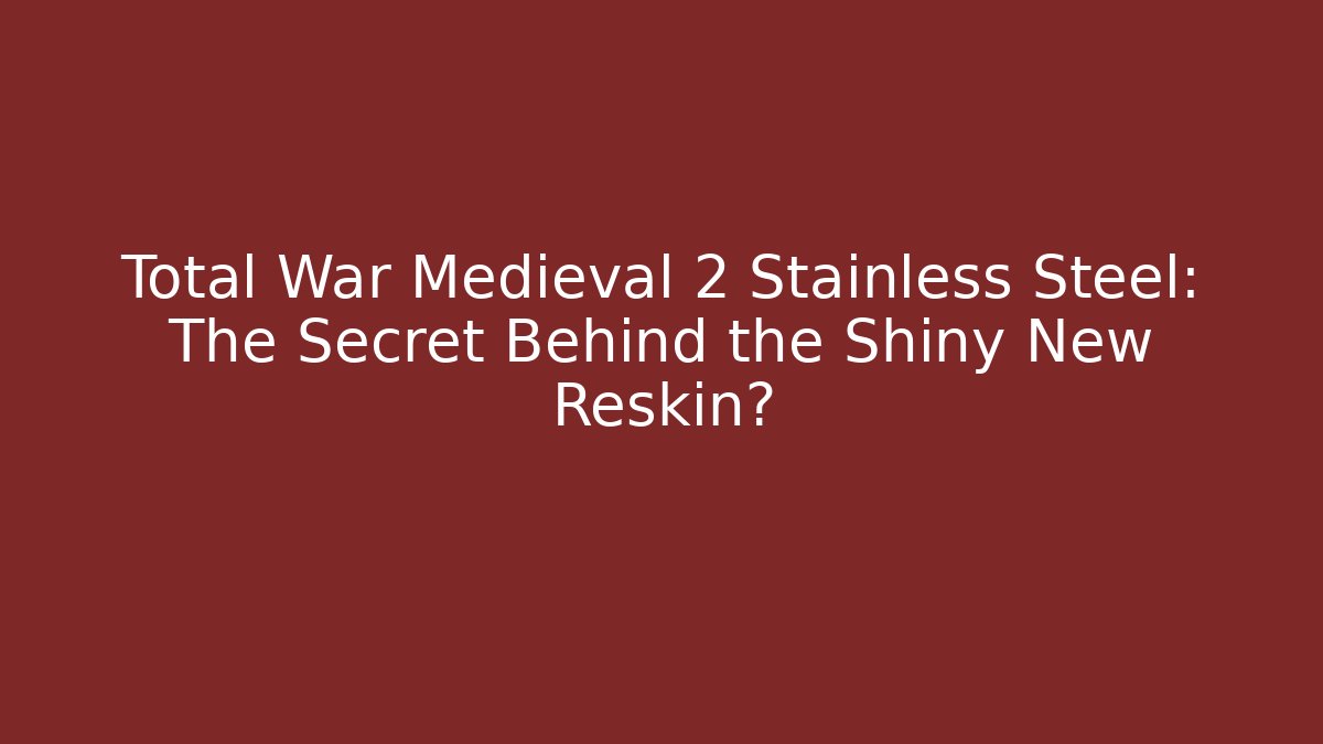 Total War Medieval 2 Stainless Steel: The Secret Behind the Shiny New Reskin?