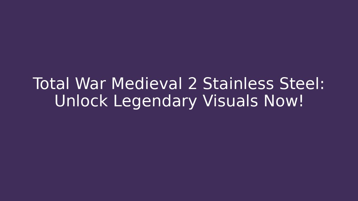 Total War Medieval 2 Stainless Steel: Unlock Legendary Visuals Now!
