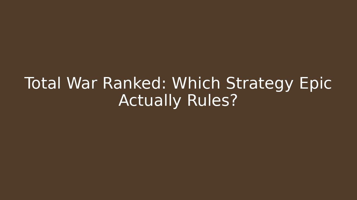 Total War Ranked: Which Strategy Epic Actually Rules?