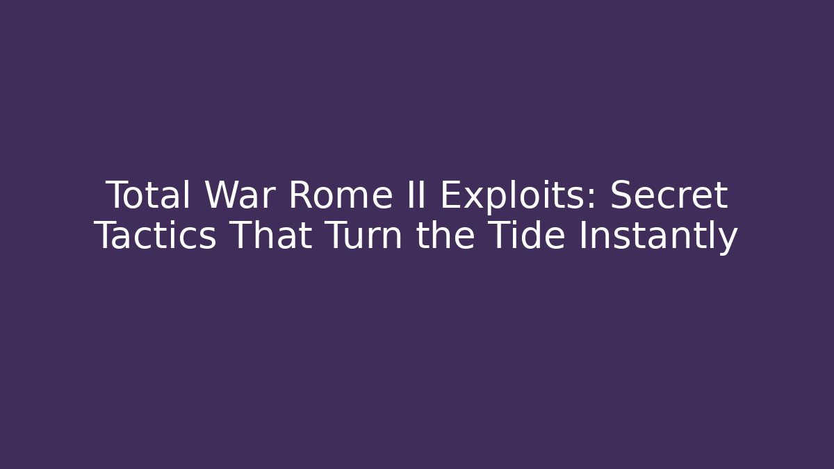 Total War Rome II Exploits: Secret Tactics That Turn the Tide Instantly