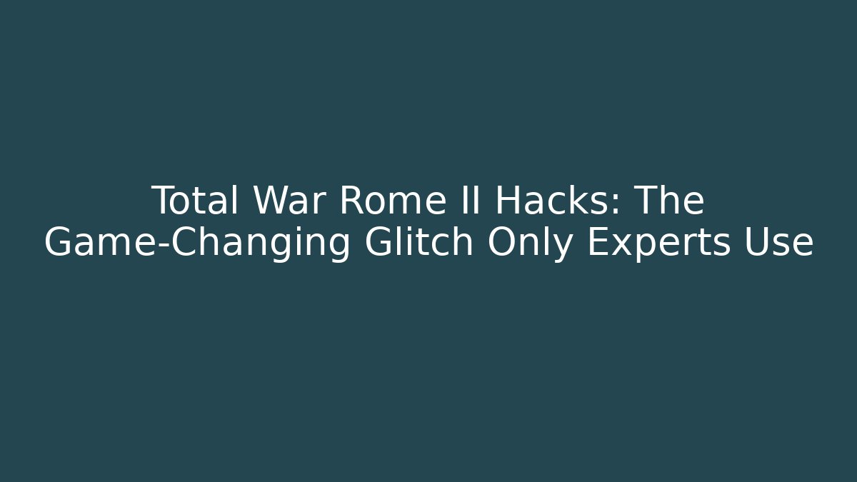 Total War Rome II Hacks: The Game-Changing Glitch Only Experts Use - Celivion