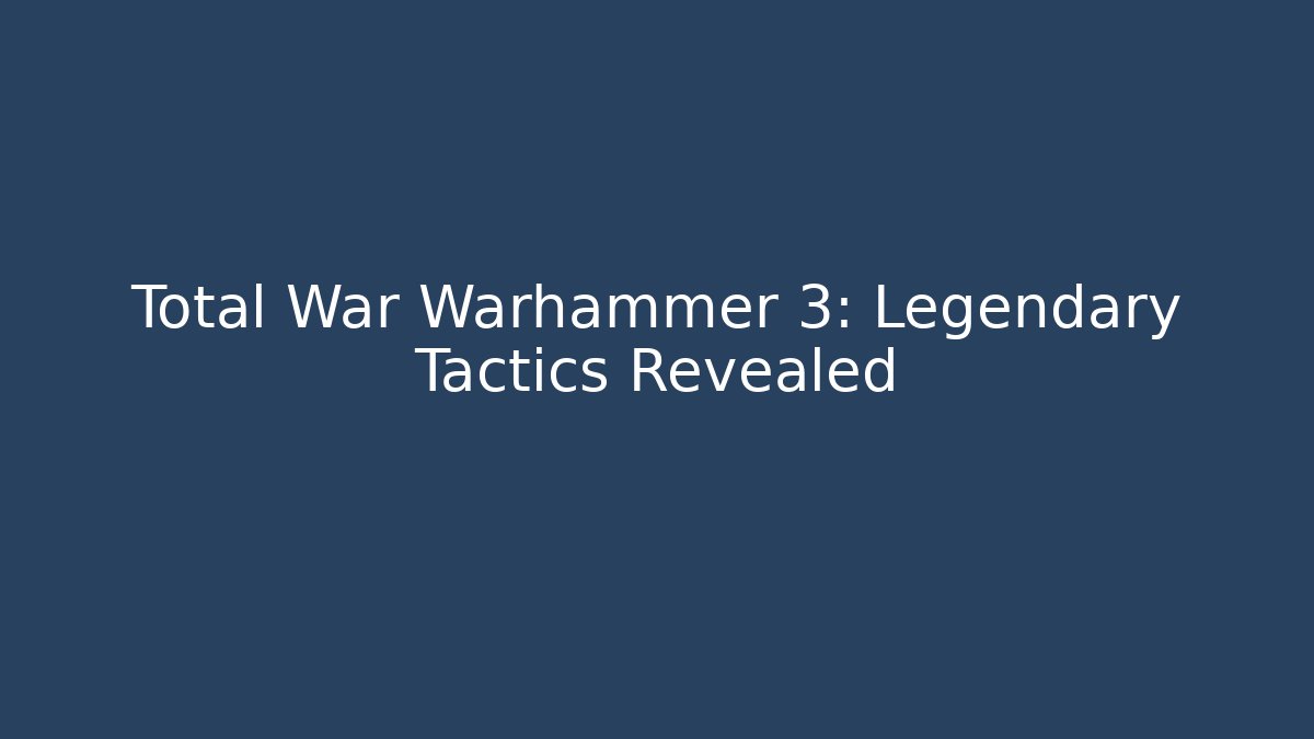 Total War Warhammer 3: Legendary Tactics Revealed