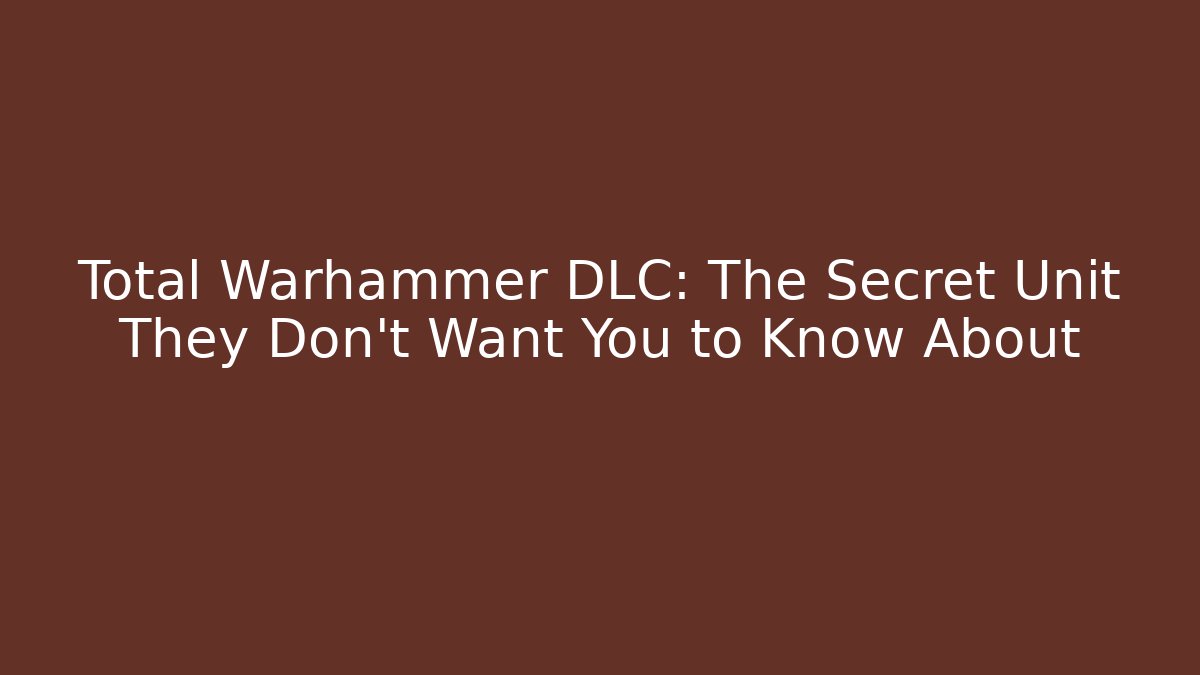 Total Warhammer DLC: The Secret Unit They Don’t Want You to Know About