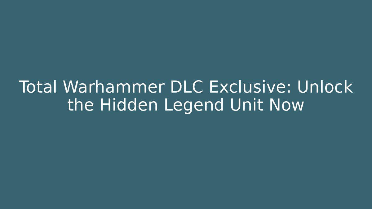 Total Warhammer DLC Exclusive: Unlock the Hidden Legend Unit Now