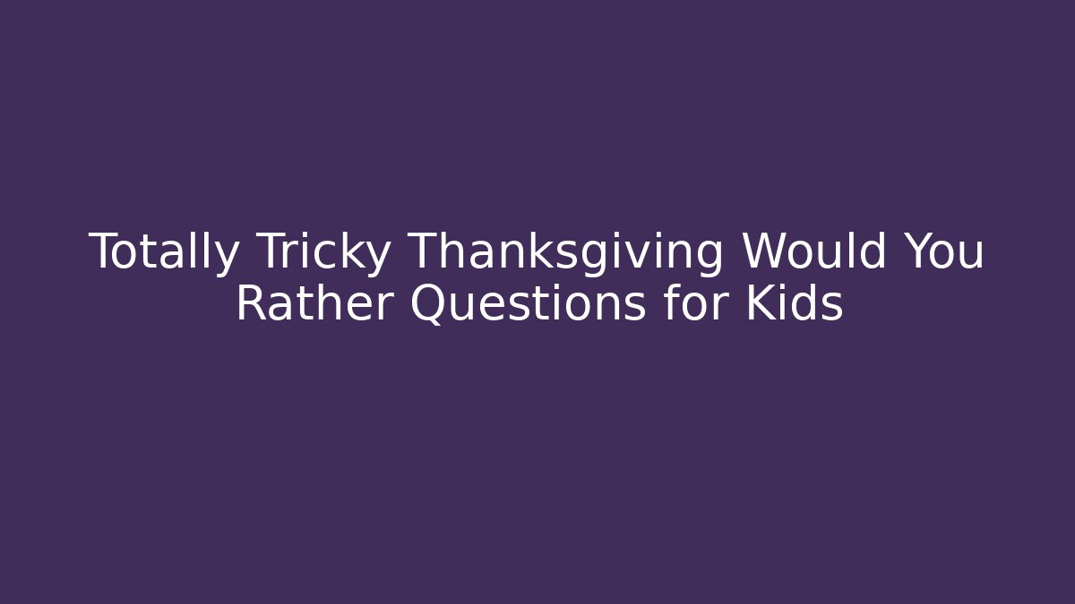 Totally Tricky Thanksgiving Would You Rather Questions for Kids