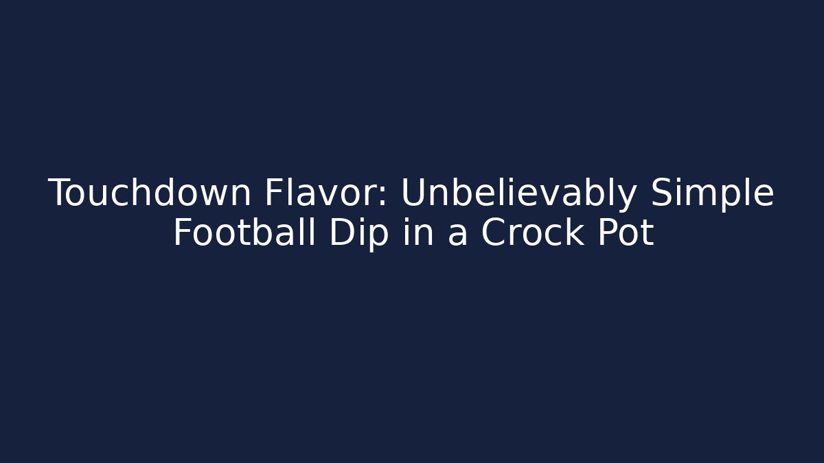 Touchdown Flavor: Unbelievably Simple Football Dip in a Crock Pot