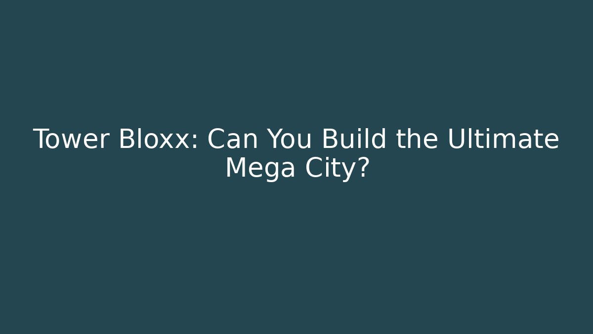 Tower Bloxx: Can You Build the Ultimate Mega City?