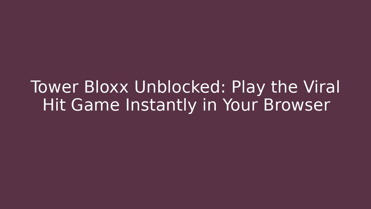 Tower Bloxx Unblocked: Play the Viral Hit Game Instantly in Your Browser