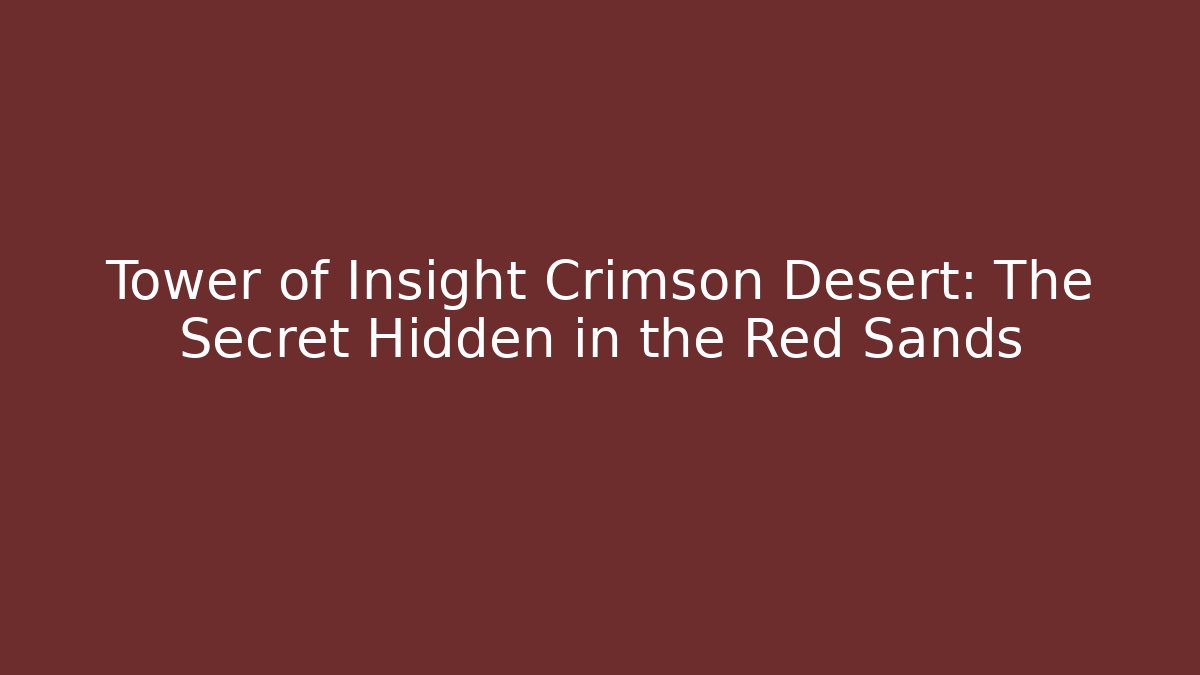 Tower of Insight Crimson Desert: The Secret Hidden in the Red Sands