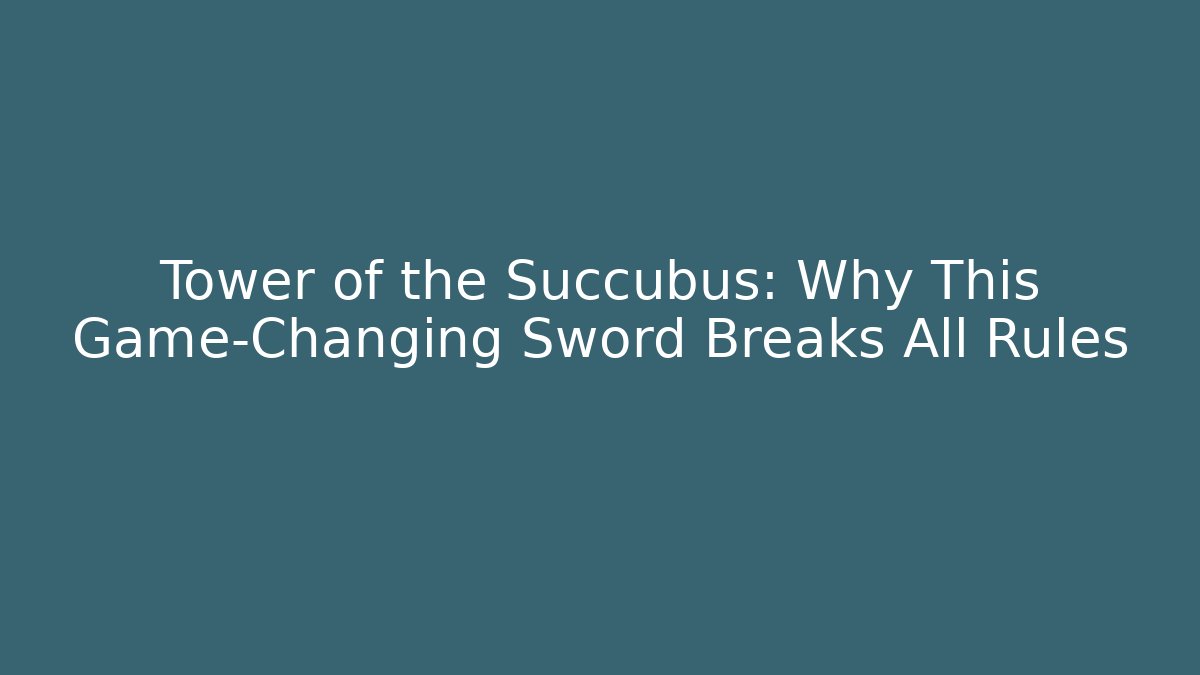 Tower of the Succubus: Why This Game-Changing Sword Breaks All Rules