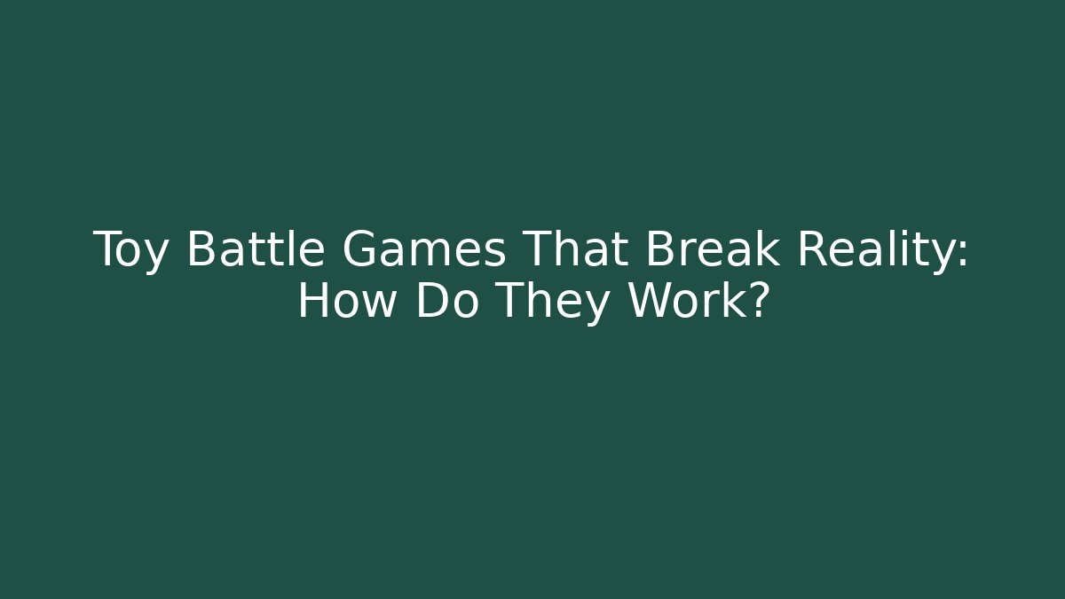 Toy Battle Games That Break Reality: How Do They Work?