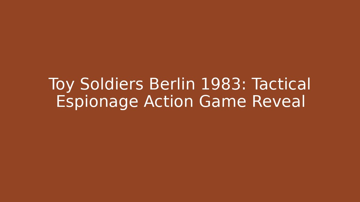 Toy Soldiers Berlin 1983: Tactical Espionage Action Game Reveal