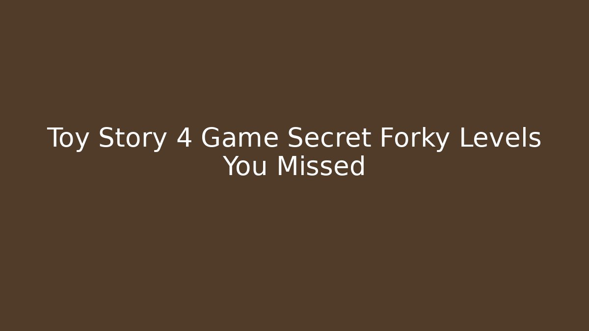 Toy Story 4 Game Secret Forky Levels You Missed