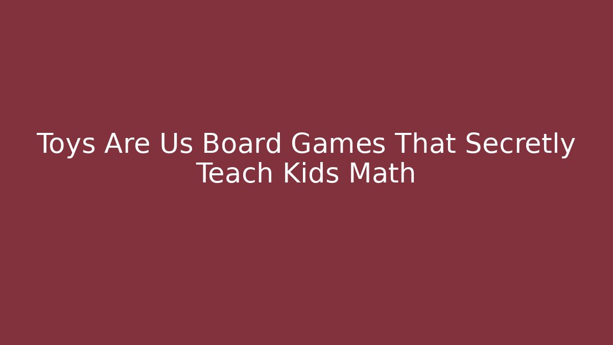 Toys Are Us Board Games That Secretly Teach Kids Math