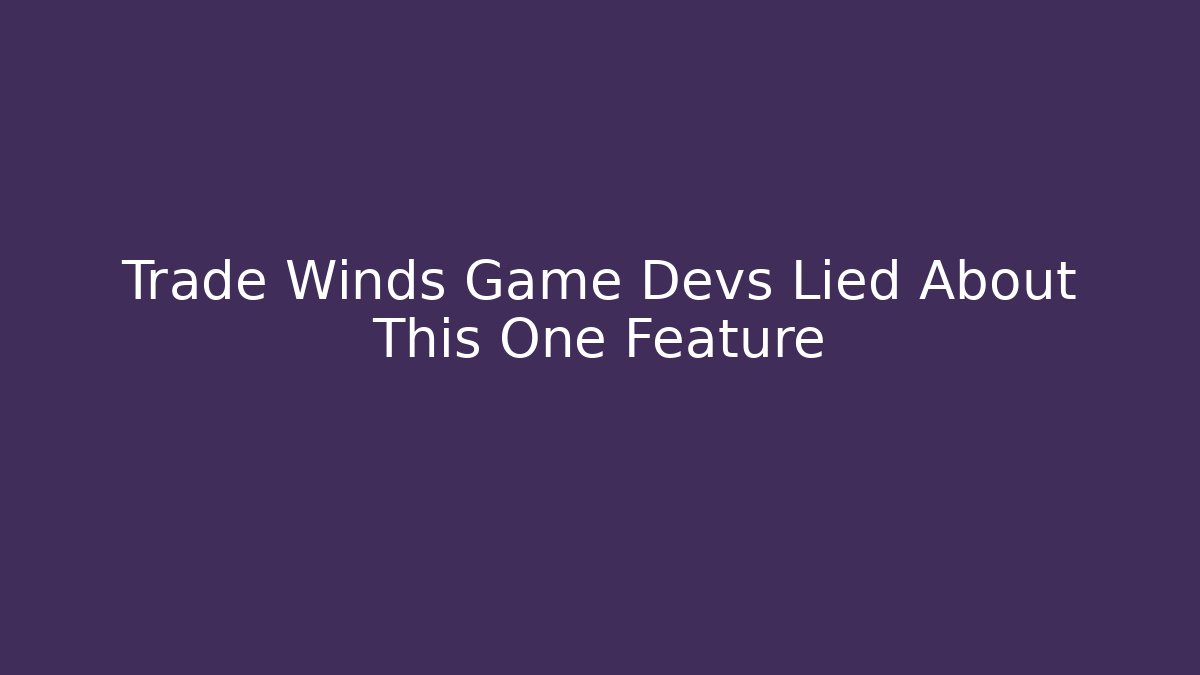 Trade Winds Game Devs Lied About This One Feature