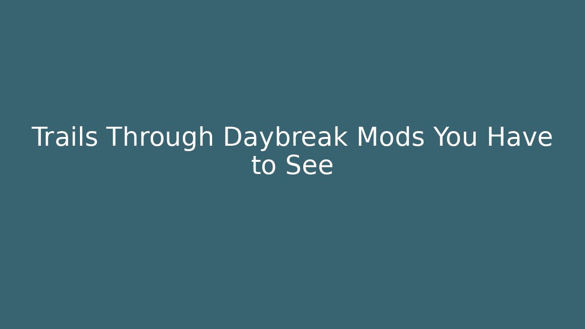 Trails Through Daybreak Mods You Have to See - Celivion
