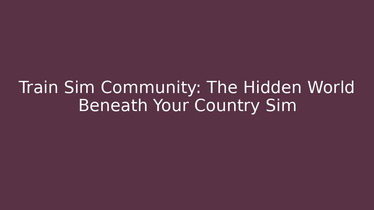 Train Sim Community: The Hidden World Beneath Your Country Sim
