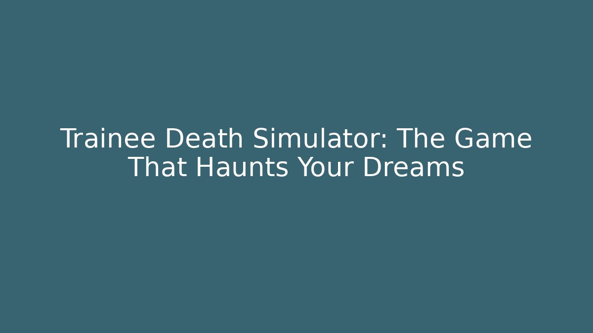 Trainee Death Simulator: The Game That Haunts Your Dreams